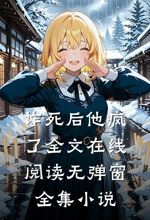 诈死后他疯了全文在线阅读无弹窗全集小说