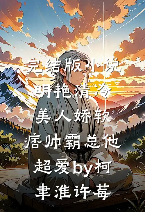 完结版小说明艳清冷美人娇软，痞帅霸总他超爱by柯聿淮许莓