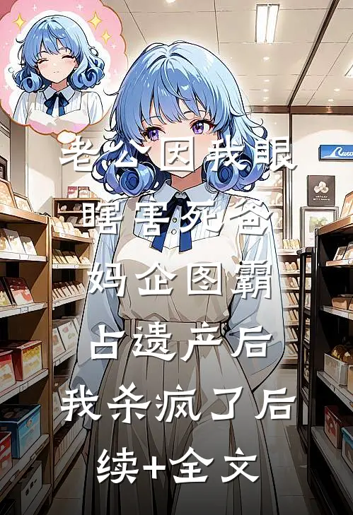 老公因我眼瞎害死爸妈企图霸占遗产后，我杀疯了后续+全文
