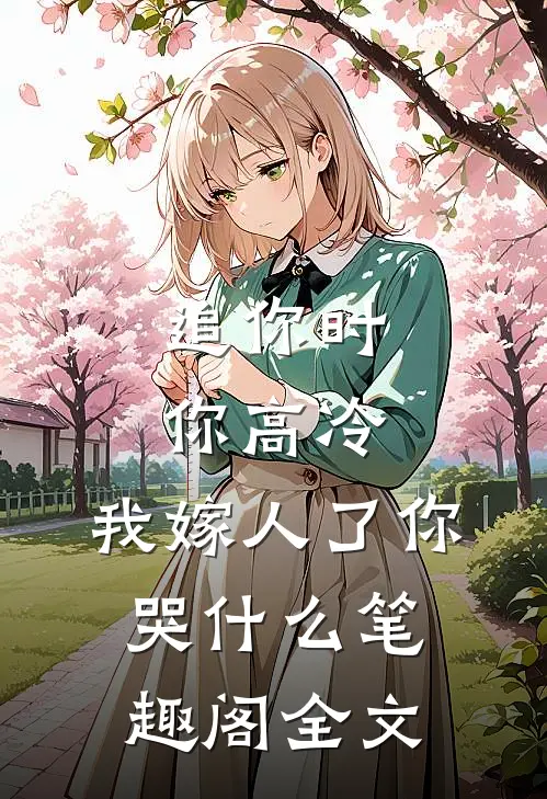 追你时你高冷,我嫁人了你哭什么笔趣阁全文