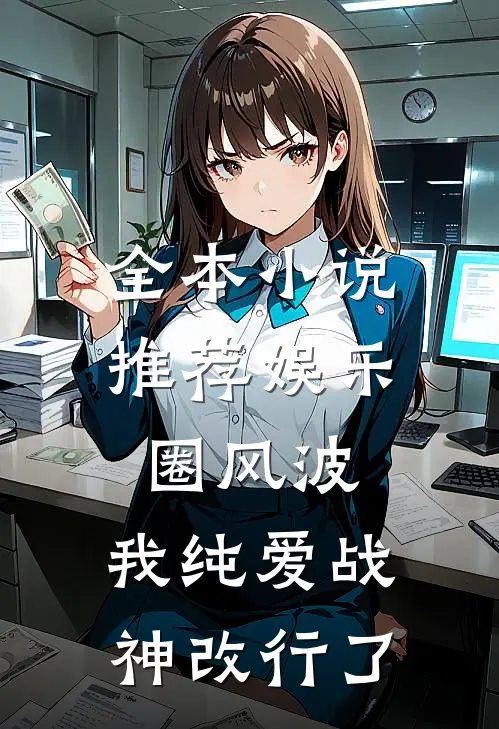 全本小说推荐娱乐圈风波：我纯爱战神改行了