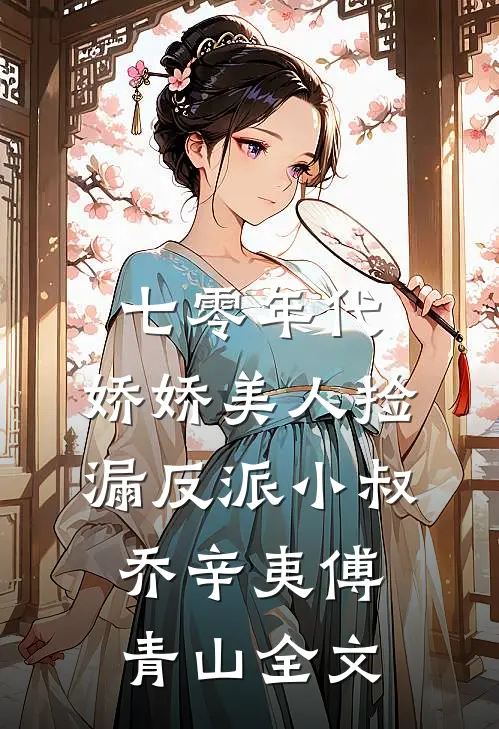 七零年代：娇娇美人捡漏反派小叔乔辛夷傅青山全文