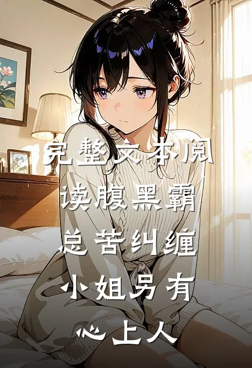 完整文本阅读腹黑霸总苦纠缠，小姐另有心上人