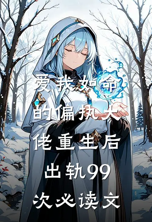 爱我如命的偏执大佬重生后，出轨99次必读文