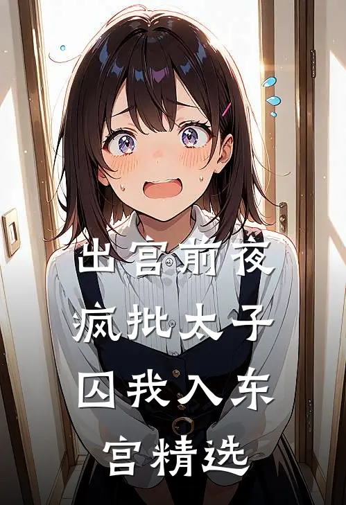 出宫前夜：疯批太子囚我入东宫精选