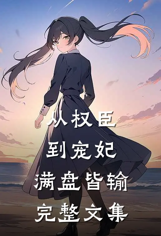 从权臣到宠妃，满盘皆输完整文集