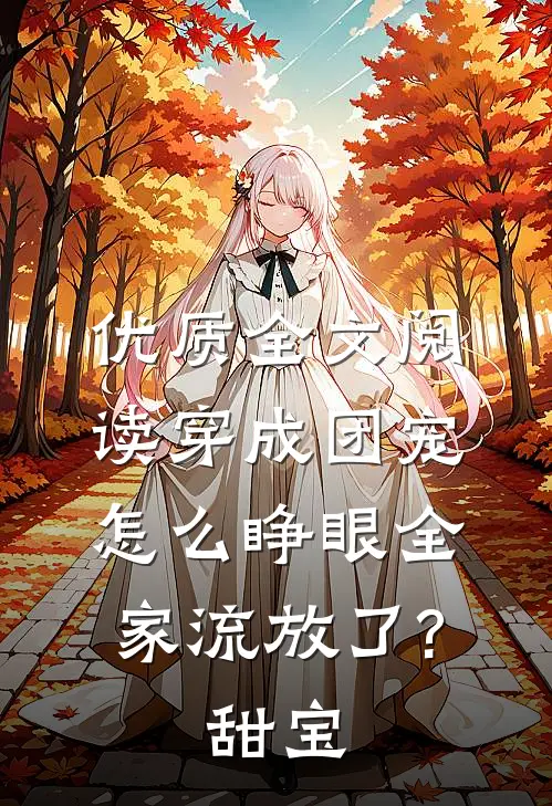 优质全文阅读穿成团宠,怎么睁眼全家流放了?甜宝