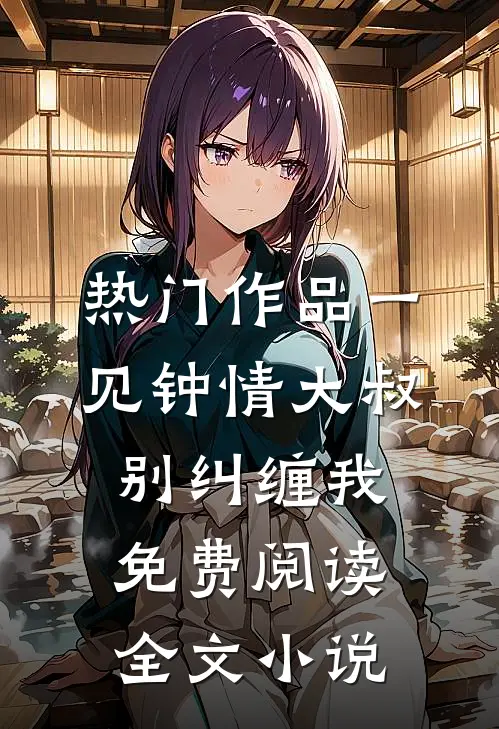 热门作品一见钟情大叔别纠缠我免费阅读全文小说