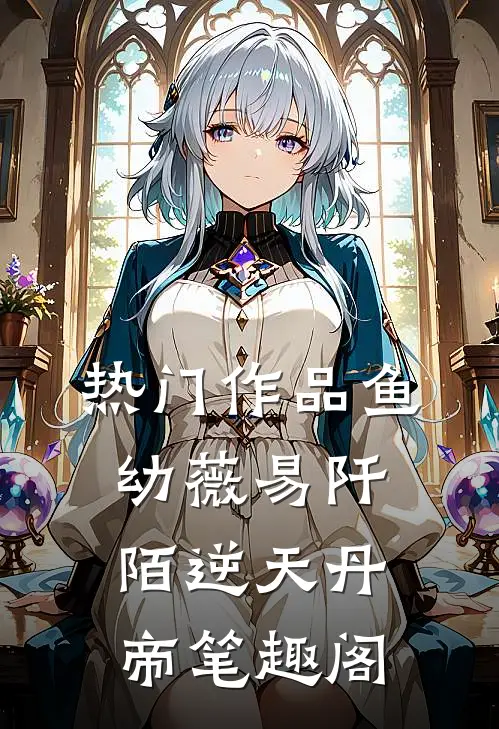 热门作品鱼幼薇易阡陌逆天丹帝笔趣阁
