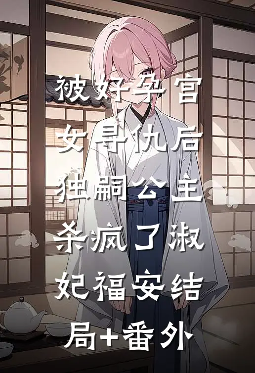 被好孕宫女寻仇后，独嗣公主杀疯了淑妃福安结局+番外