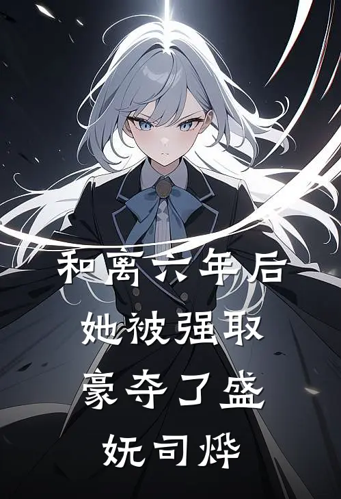 和离六年后，她被强取豪夺了盛妩司烨