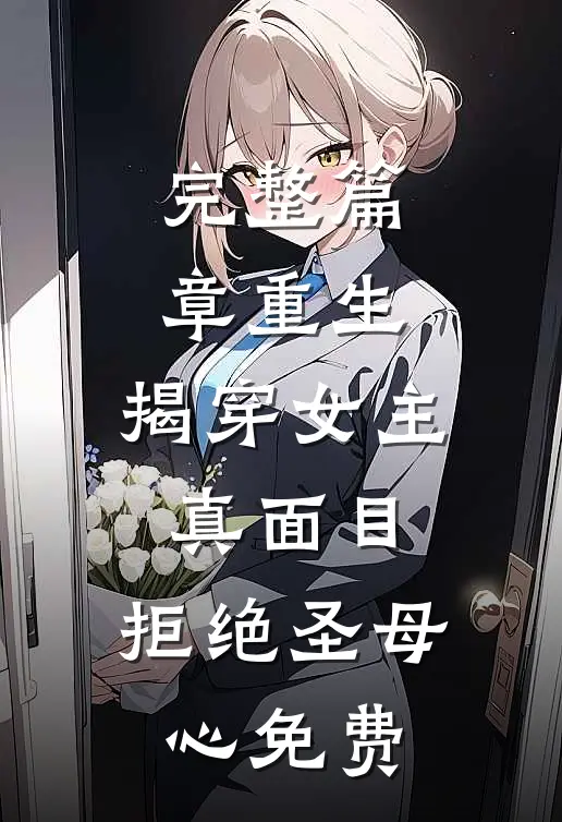 完整篇章重生:揭穿女主真面目,拒绝圣母心免费