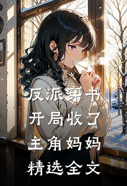 反派穿书：开局收了主角妈妈精选全文