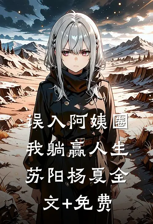 误入阿姨圈，我躺赢人生苏阳杨夏全文+免费