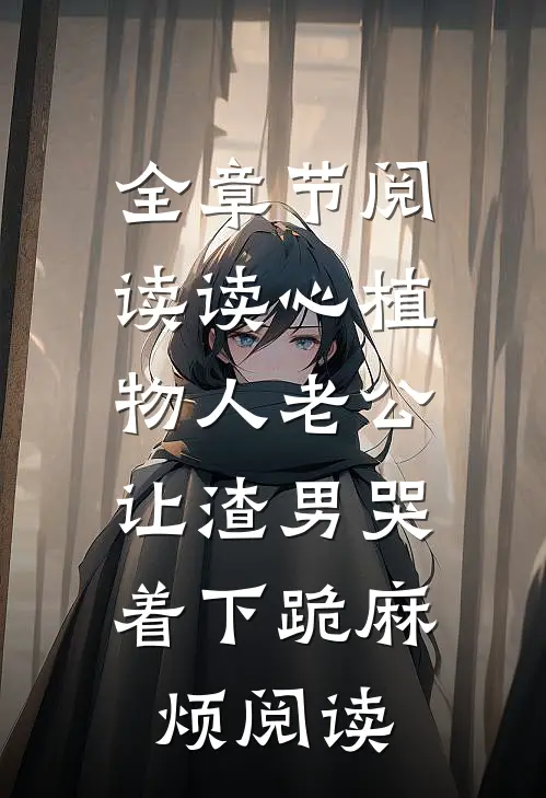全章节阅读读心植物人老公,让渣男哭着下跪麻烦阅读