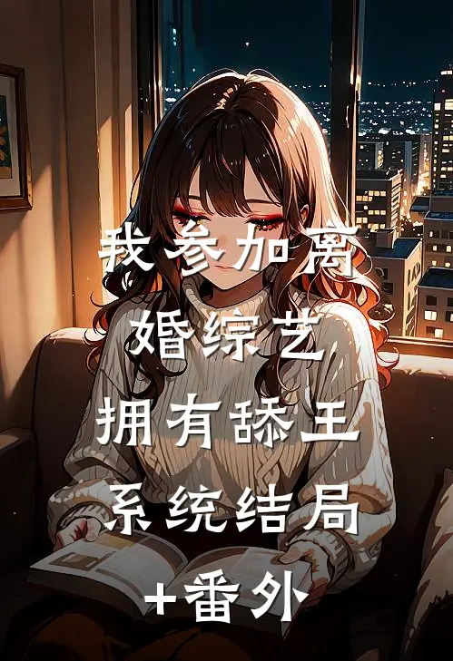 我参加离婚综艺，拥有舔王系统结局+番外