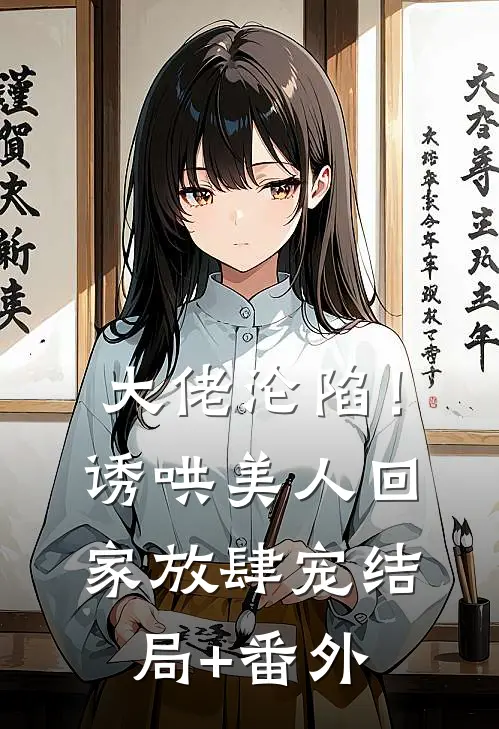 大佬沦陷！诱哄美人回家放肆宠结局+番外
