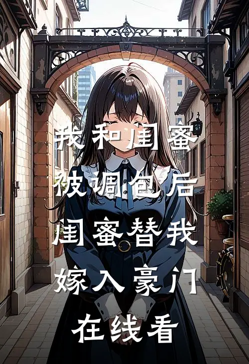 我和闺蜜被调包后，闺蜜替我嫁入豪门在线看