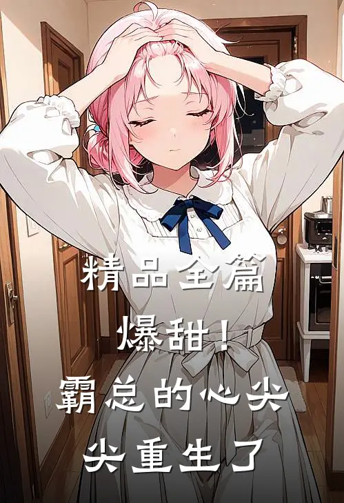 精品全篇爆甜！霸总的心尖尖重生了