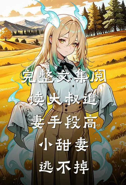完整文集阅读大叔追妻手段高，小甜妻逃不掉