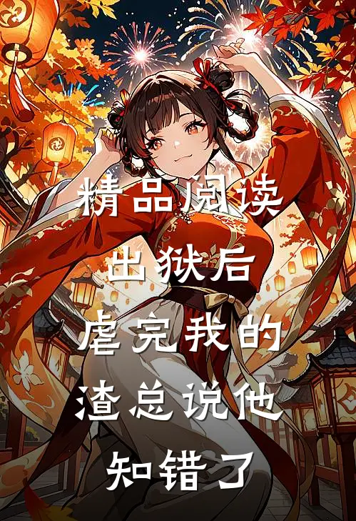 精品阅读出狱后，虐完我的渣总说他知错了