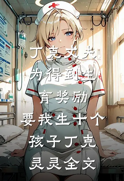 丁克丈夫为得到生育奖励，要我生十个孩子丁克灵灵全文