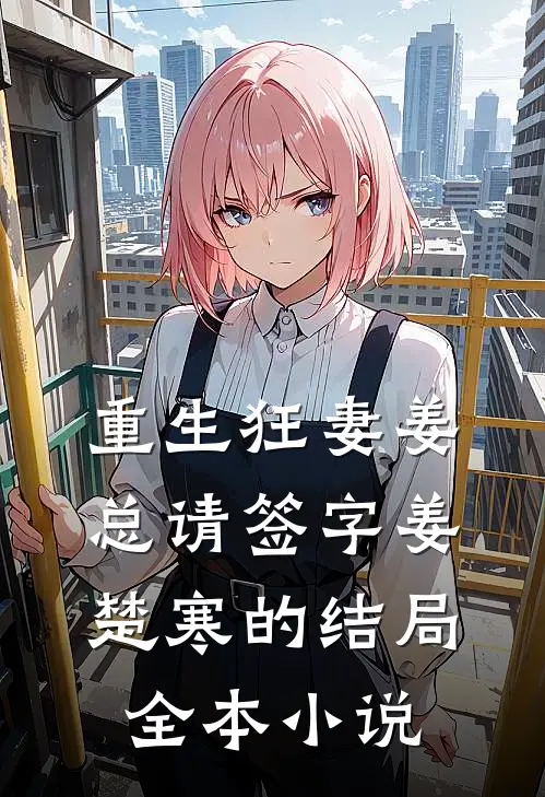 重生狂妻姜总请签字姜楚寒的结局全本小说