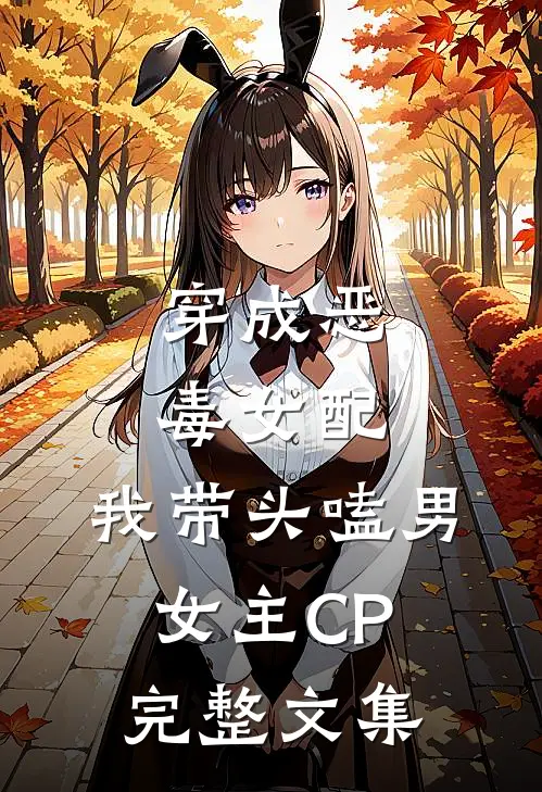 穿成恶毒女配：我带头嗑男女主CP完整文集