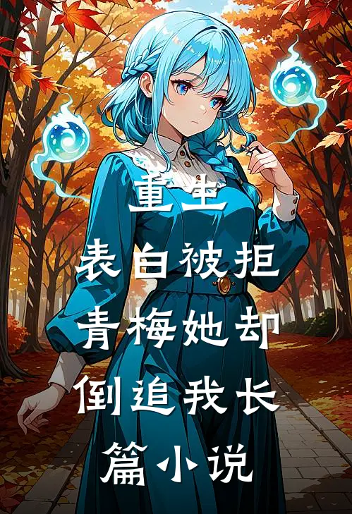 重生：表白被拒，青梅她却倒追我长篇小说