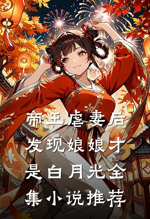帝王虐妻后，发现娘娘才是白月光全集小说推荐