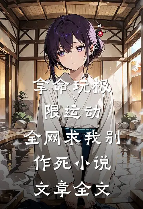 拿命玩极限运动,全网求我别作死小说文章全文