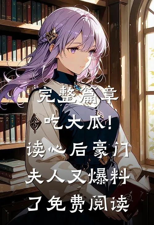 完整篇章吃大瓜!读心后豪门夫人又爆料了免费阅读