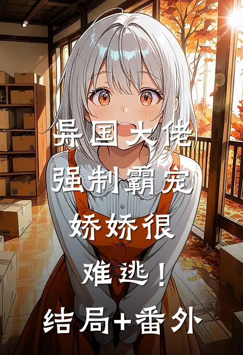 异国大佬强制霸宠，娇娇很难逃！结局+番外