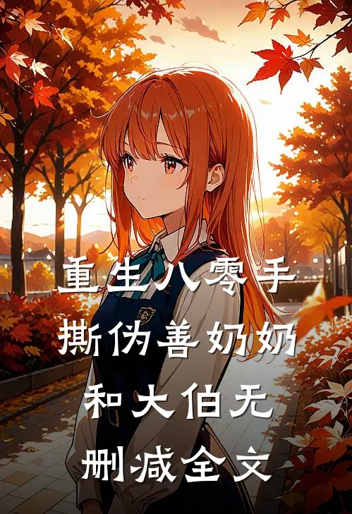 重生八零手撕伪善奶奶和大伯无删减全文
