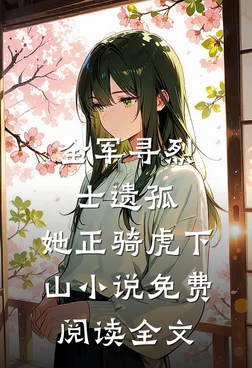 全军寻烈士遗孤，她正骑虎下山小说免费阅读全文