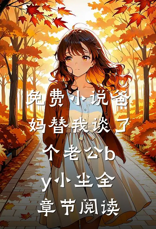 免费小说爸妈替我谈了个老公by小尘全章节阅读