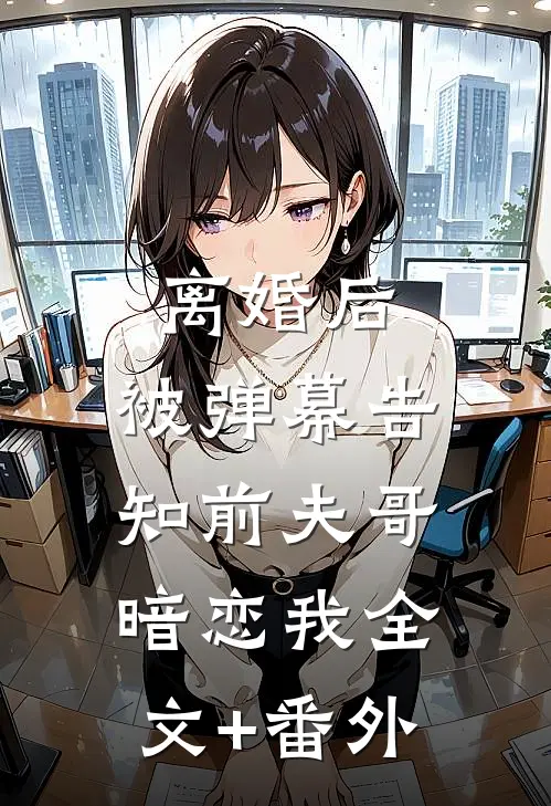 离婚后，被弹幕告知前夫哥暗恋我全文+番外