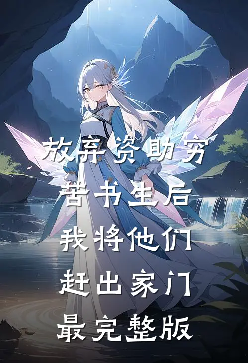 放弃资助穷苦书生后，我将他们赶出家门最完整版