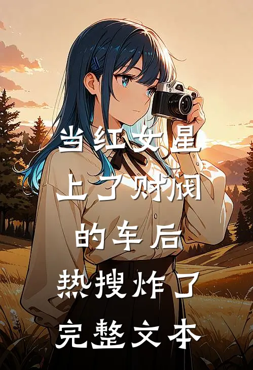 当红女星上了财阀的车后，热搜炸了完整文本