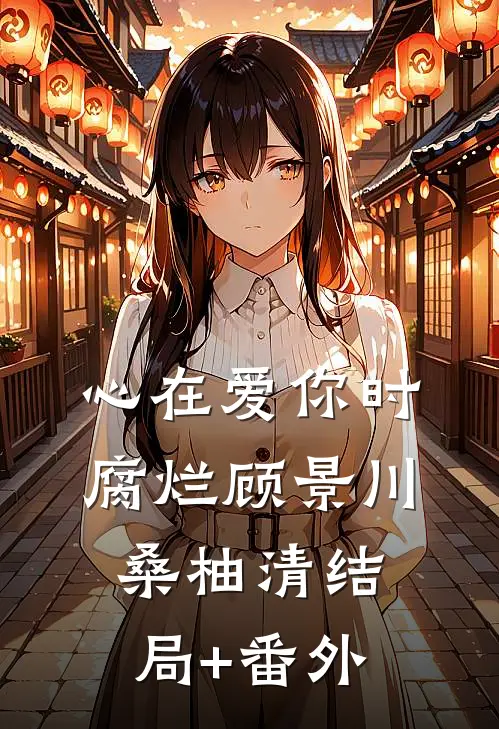 心在爱你时腐烂顾景川桑柚清结局+番外