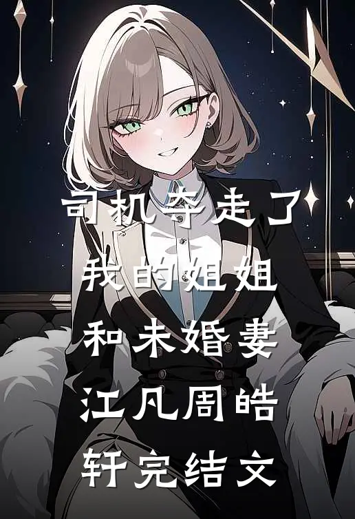 司机夺走了我的姐姐和未婚妻江凡周皓轩完结文