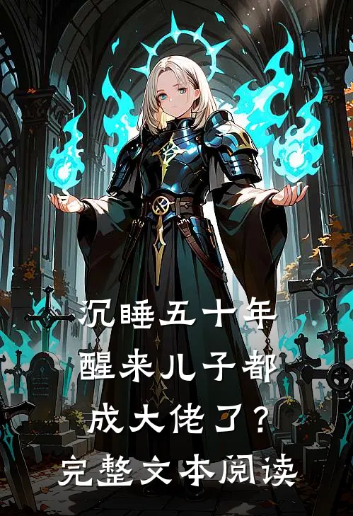 沉睡五十年，醒来儿子都成大佬了？完整文本阅读