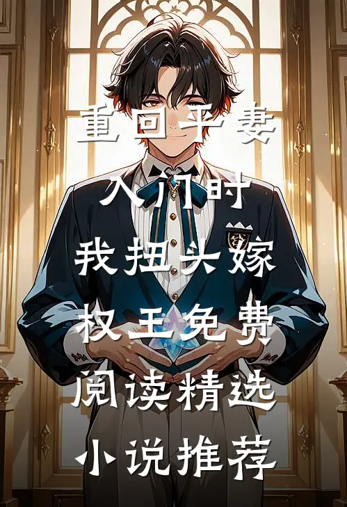 重回平妻入门时,我扭头嫁权王免费阅读精选小说推荐