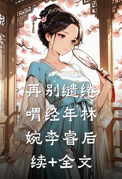 再别缱绻喟经年林婉李睿后续+全文
