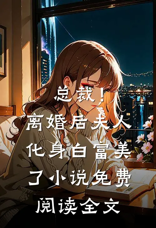 总裁！离婚后，夫人化身白富美了小说免费阅读全文