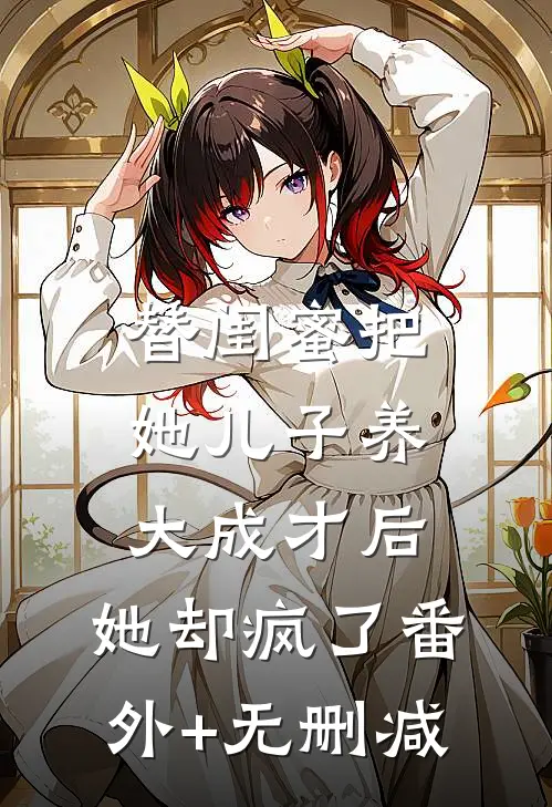 替闺蜜把她儿子养大成才后，她却疯了番外+无删减