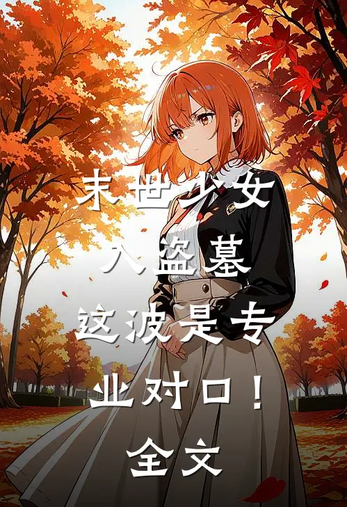 末世少女入盗墓，这波是专业对口！全文