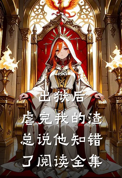 出狱后，虐完我的渣总说他知错了阅读全集