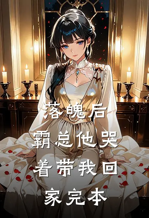落魄后，霸总他哭着带我回家完本