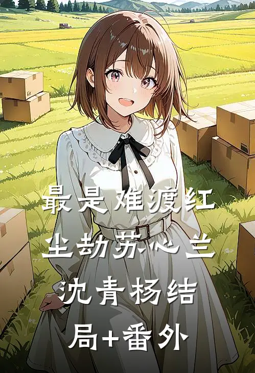 最是难渡红尘劫苏心兰沈青杨结局+番外